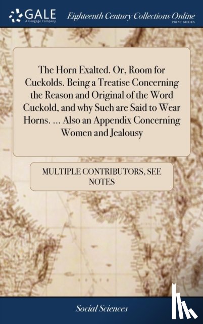 Multiple Contributors - The Horn Exalted. Or, Room for Cuckolds. Being a Treatise Concerning the Reason and Original of the Word Cuckold, and why Such are Said to Wear Horns. ... Also an Appendix Concerning Women and Jealousy