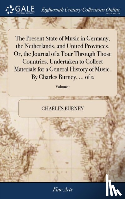 Burney, Charles - The Present State of Music in Germany, the Netherlands, and United Provinces. Or, the Journal of a Tour Through Those Countries, Undertaken to Collect Materials for a General History of Music. By Charles Burney, ... of 2; Volume 1