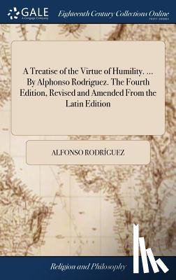 Rodriguez, Alfonso - A Treatise of the Virtue of Humility. ... by Alphonso Rodriguez. the Fourth Edition, Revised and Amended from the Latin Edition