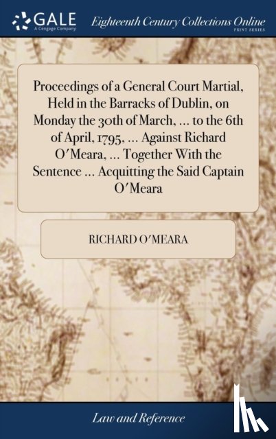 O'Meara, Richard - Proceedings of a General Court Martial, Held in the Barracks of Dublin, on Monday the 30th of March, ... to the 6th of April, 1795, ... Against Richard O'Meara, ... Together With the Sentence ... Acquitting the Said Captain O'Meara