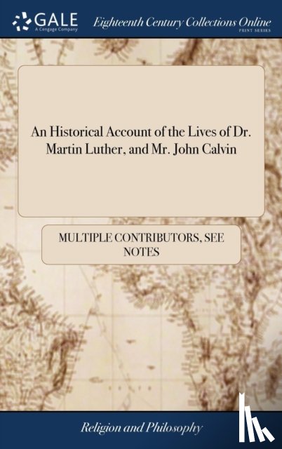 Multiple Contributors - An Historical Account of the Lives of Dr. Martin Luther, and Mr. John Calvin