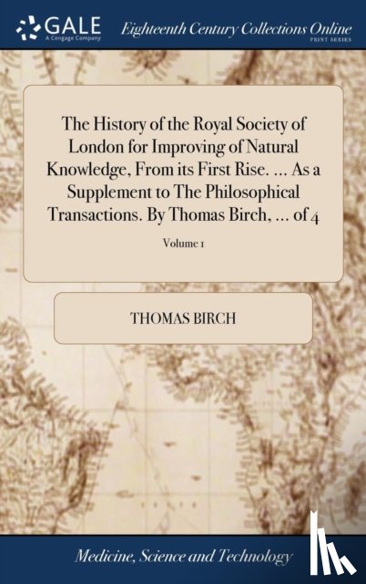 Birch, Thomas - The History of the Royal Society of London for Improving of Natural Knowledge, From its First Rise. ... As a Supplement to The Philosophical Transactions. By Thomas Birch, ... of 4; Volume 1