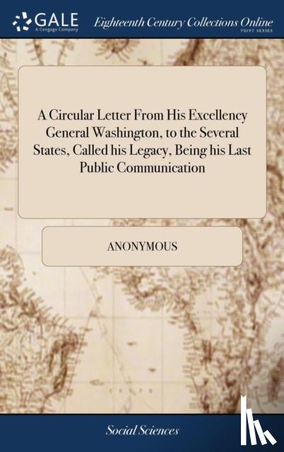 Anonymous - A Circular Letter From His Excellency General Washington, to the Several States, Called his Legacy, Being his Last Public Communication
