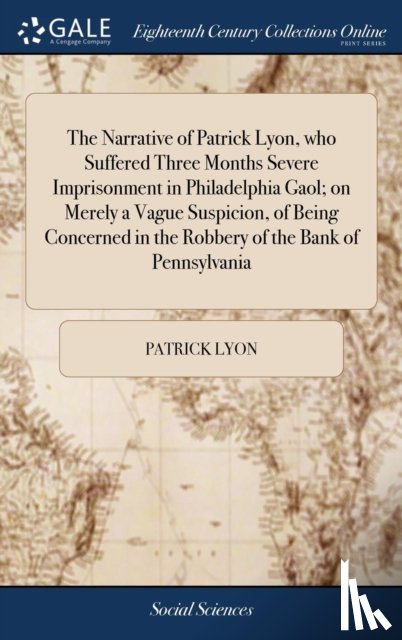 Lyon, Patrick - The Narrative of Patrick Lyon, who Suffered Three Months Severe Imprisonment in Philadelphia Gaol; on Merely a Vague Suspicion, of Being Concerned in the Robbery of the Bank of Pennsylvania