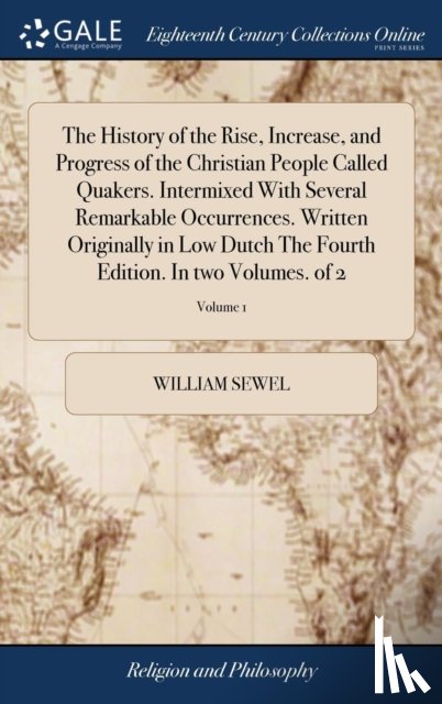 Sewel, William - The History of the Rise, Increase, and Progress of the Christian People Called Quakers. Intermixed With Several Remarkable Occurrences. Written Originally in Low Dutch The Fourth Edition. In two Volumes. of 2; Volume 1