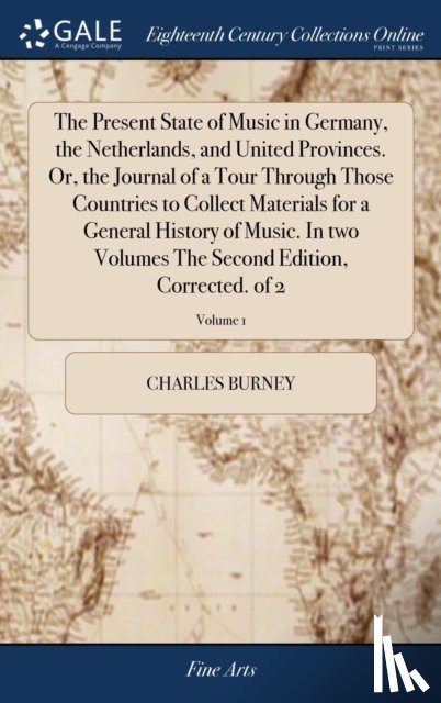 Burney, Charles - The Present State of Music in Germany, the Netherlands, and United Provinces. Or, the Journal of a Tour Through Those Countries to Collect Materials for a General History of Music. In two Volumes The Second Edition, Corrected. of 2; Volume 1