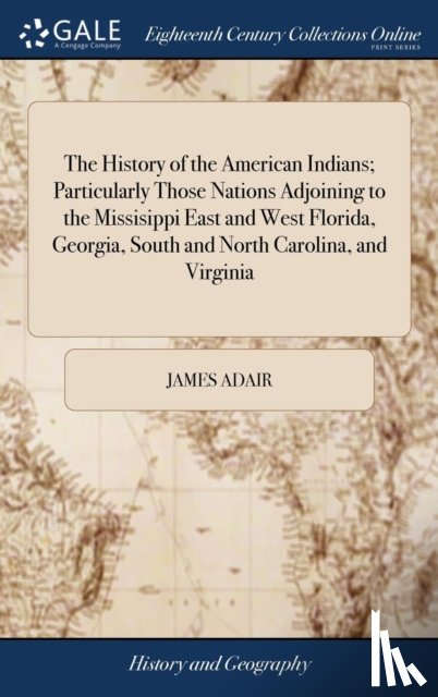 Adair, James - The History of the American Indians; Particularly Those Nations Adjoining to the Missisippi East and West Florida, Georgia, South and North Carolina, and Virginia