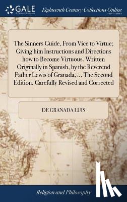 Luis, De Granada - The Sinners Guide, from Vice to Virtue; Giving Him Instructions and Directions How to Become Virtuous. Written Originally in Spanish, by the Reverend Father Lewis of Granada, ... the Second Edition, Carefully Revised and Corrected