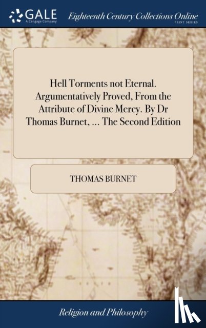 Burnet, Thomas - Hell Torments not Eternal. Argumentatively Proved, From the Attribute of Divine Mercy. By Dr Thomas Burnet, ... The Second Edition