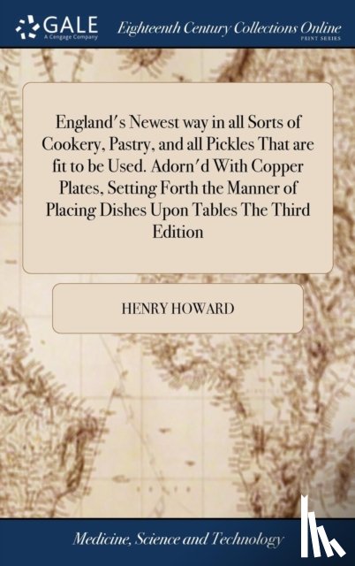 Howard, Henry - England's Newest way in all Sorts of Cookery, Pastry, and all Pickles That are fit to be Used. Adorn'd With Copper Plates, Setting Forth the Manner of Placing Dishes Upon Tables The Third Edition