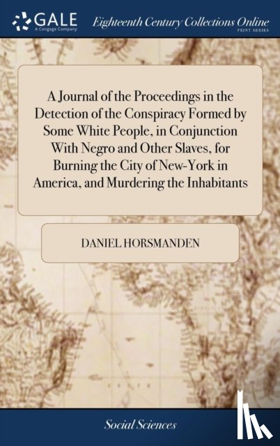 Horsmanden, Daniel - A Journal of the Proceedings in the Detection of the Conspiracy Formed by Some White People, in Conjunction With Negro and Other Slaves, for Burning the City of New-York in America, and Murdering the Inhabitants