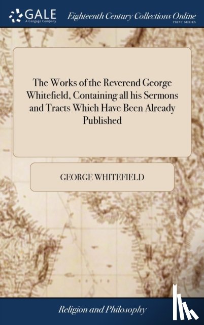 Whitefield, George - The Works of the Reverend George Whitefield, Containing all his Sermons and Tracts Which Have Been Already Published