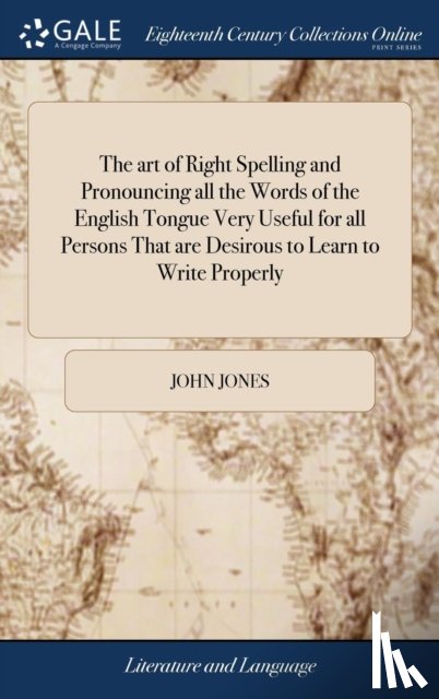 Jones, John - The art of Right Spelling and Pronouncing all the Words of the English Tongue Very Useful for all Persons That are Desirous to Learn to Write Properly