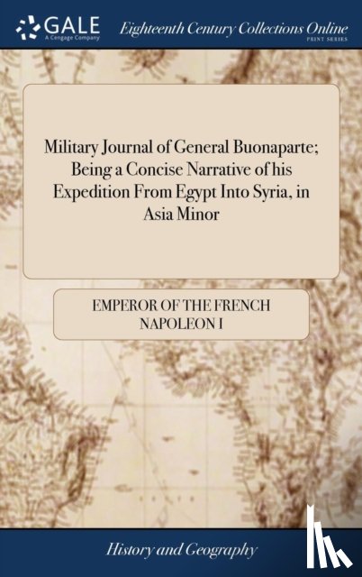Napoleon I, Emperor Of the French - Military Journal of General Buonaparte; Being a Concise Narrative of his Expedition From Egypt Into Syria, in Asia Minor