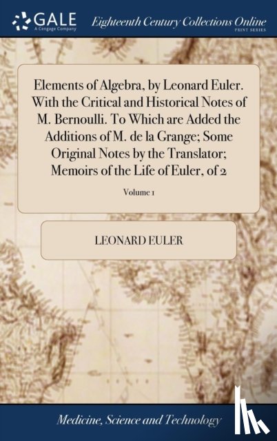 Euler, Leonard - Elements of Algebra, by Leonard Euler. With the Critical and Historical Notes of M. Bernoulli. To Which are Added the Additions of M. de la Grange; Some Original Notes by the Translator; Memoirs of the Life of Euler, of 2; Volume 1