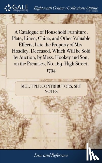 Multiple Contributors - A Catalogue of Household Furniture, Plate, Linen, China, and Other Valuable Effects, Late the Property of Mrs. Hoadley, Deceased, Which Will be Sold by Auction, by Mess. Hookey and Son, on the Premises, No. 169, High Street, 1794