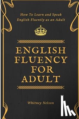 Nelson, Whitney - English Fluency For Adult - How to Learn and Speak English Fluently as an Adult