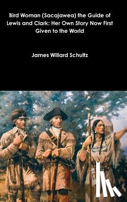 Schultz, James Willard - Bird Woman (Sacajawea) the Guide of Lewis and Clark