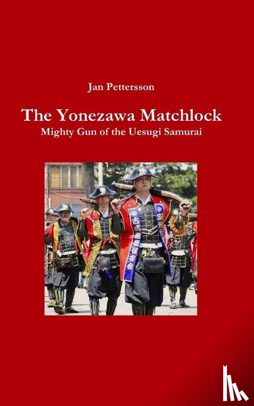 Pettersson, Jan - The Yonezawa Matchlock. Mighty Gun of the Uesugi Samurai