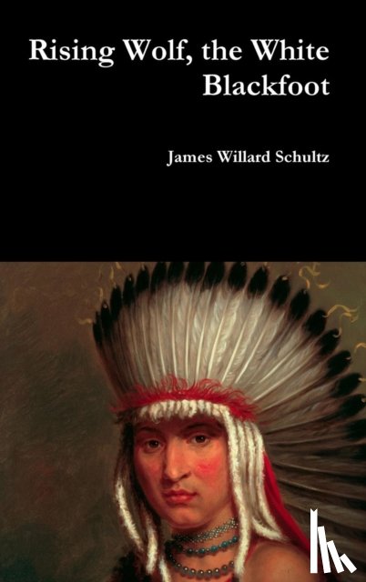 Schultz, James Willard - Rising Wolf, the White Blackfoot