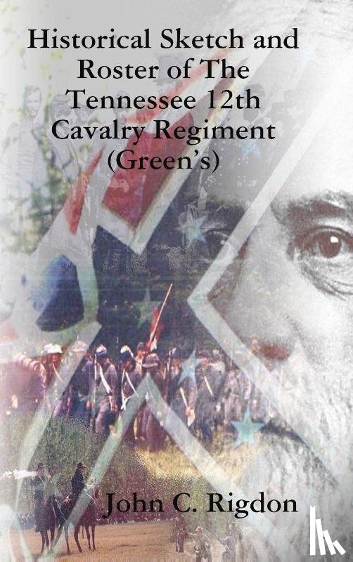Rigdon, John C - Historical Sketch and Roster of The Tennessee 12th Cavalry Regiment (Green's)