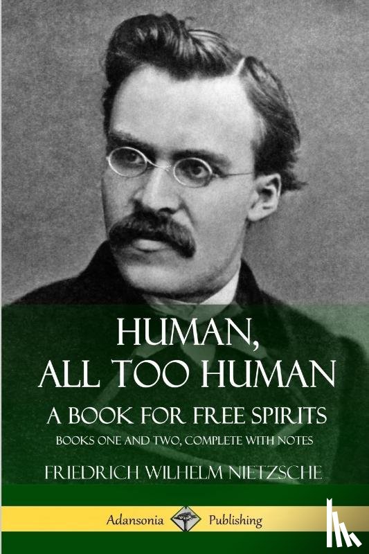 Nietzsche, Friedrich Wilhelm, Harvey, Alexander, Cohn, Paul Victor - Human, All Too Human, A Book for Free Spirits: Books One and Two, Complete with Notes