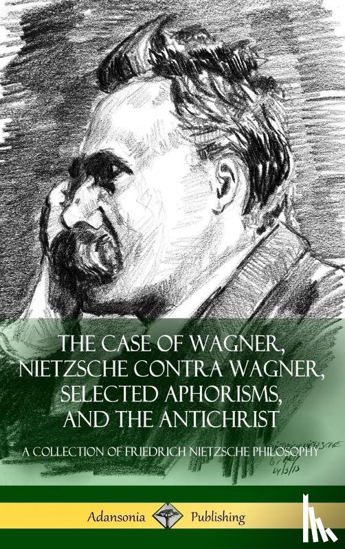 Nietzsche, Friedrich, Mencken, Professor H L, Ludovici, Anthony - The Case of Wagner, Nietzsche Contra Wagner, Selected Aphorisms, and The Antichrist