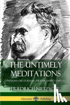 Nietzsche, Friedrich Wilhelm, Ludovici, Anthony, Collins, Adrian - The Untimely Meditations (Thoughts Out of Season -The Four Essays, Complete)
