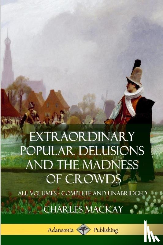 MacKay, Charles - Extraordinary Popular Delusions and The Madness of Crowds