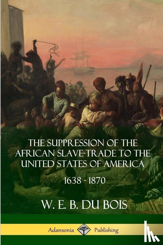 Du Bois, W. E. B. - The Suppression of the African Slave-Trade to the United States of America, 1638 - 1870