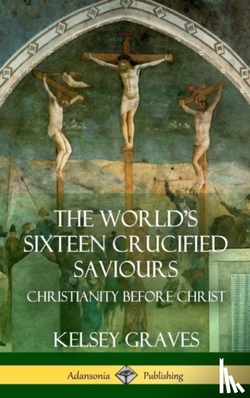 Graves, Kelsey - The World's Sixteen Crucified Saviours