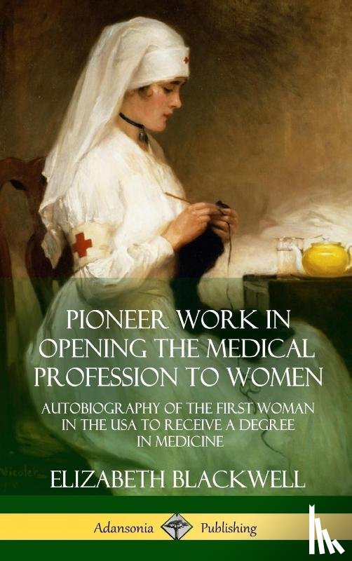 Blackwell, Elizabeth - Pioneer Work in Opening the Medical Profession to Women