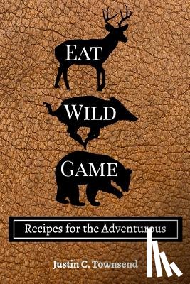 Townsend, Justin C - Eat Wild Game