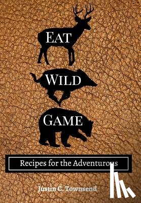 Townsend, Justin C - Eat Wild Game