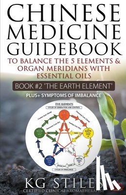 Stiles, Kg - Chinese Medicine Guidebook Essential Oils to Balance the Earth Element & Organ Meridians