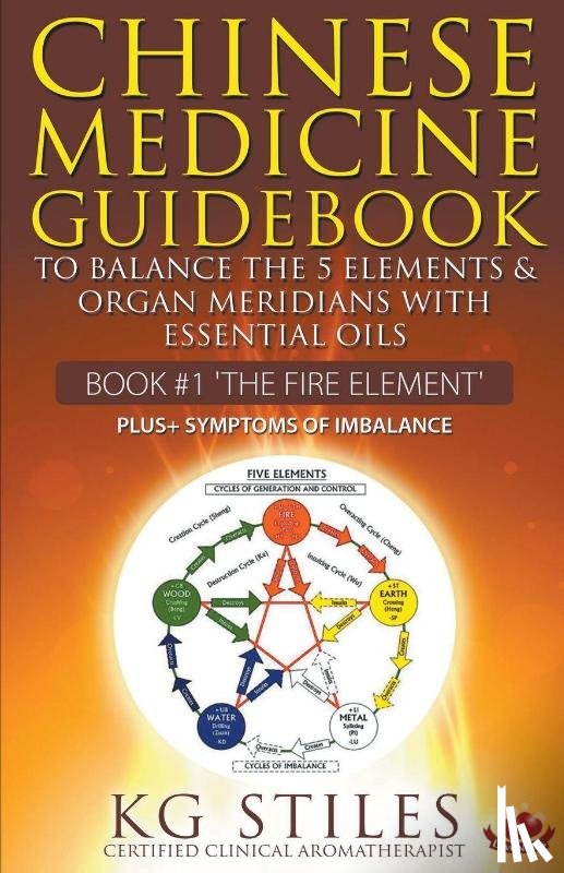 Stiles, Kg - Chinese Medicine Guidebook Essential Oils to Balance the Fire Element & Organ Meridians