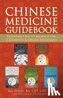 Stiles, Kg - Chinese Medicine Guidebook Essential Oils to Balance the 5 Elements & Organ Meridians
