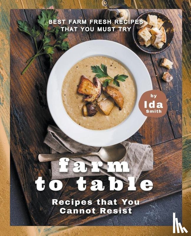 Smith, Ida - Farm to Table Recipes that You Cannot Resist