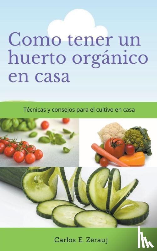 Juarez, Gustavo Espinosa - Como tener un huerto organico en casa Tecnicas y consejos para el cultivo en casa