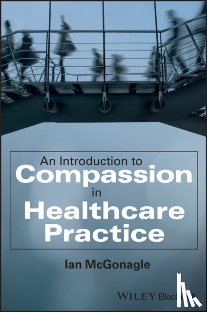 McGonagle, Ian (University of Lincoln) - An Introduction to Compassion in Healthcare Practice