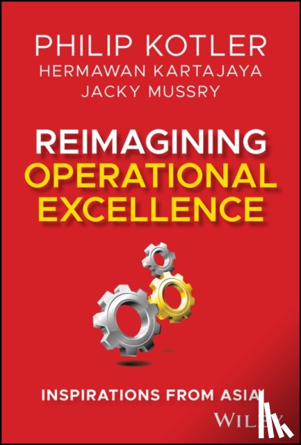 Kotler, Philip (Northwestern University), Kartajaya, Hermawan (MCorp, Mussry, Jacky (MCorp and MarkPlus Institute) - Reimagining Operational Excellence