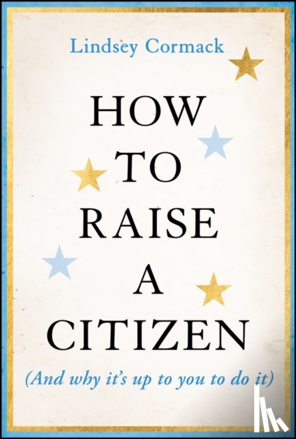Cormack, Lindsey (Stevens Institute of Technology - How to Raise a Citizen (And Why It's Up to You to Do It)