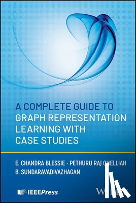 Blessie, E. Chandra (Coimbatore Institute of Technology, Chelliah, Pethuru Raj (Reliance Jio Platforms Ltd., Sundaravadivazhagan, B. (University of Technology and Applied Sciences Al Mussanah - A Complete Guide to Graph Representation Learning with Case Studies