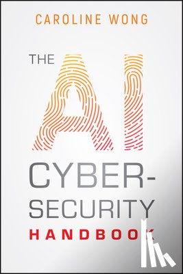 Wong, Caroline - The AI Cybersecurity Handbook