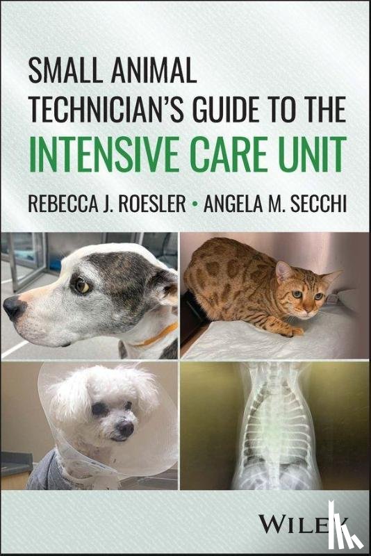 Roesler, Rebecca J. (Appalachian State University, Secchi, Angela M. (Colorado Animal Specialty & Emergency (CASE) - Small Animal Technician’s Guide to the Intensive Care Unit