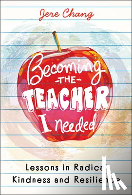 Chang, Jere - Becoming the Teacher I Needed: Lessons in Radical Kindness and Resilience