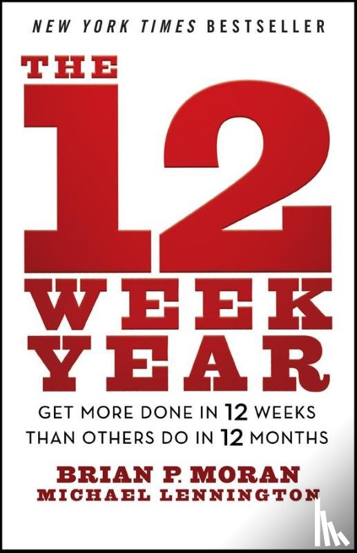 Moran, Brian P. (The Execution Company), Lennington, Michael (The Execution Company; Michigan State University; University of Michigan) - The 12 Week Year