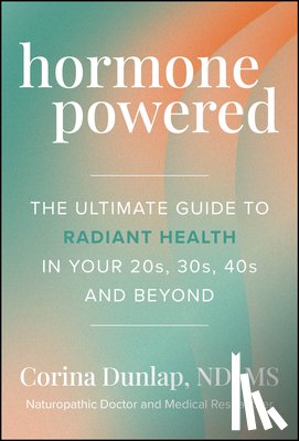Dunlap, Corina - Hormone Powered: The Ultimate Guide to Radiant Health in Your 20s, 30s, 40s, and Beyond