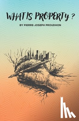 Proudhon, Pierre-Joseph - What is Property?