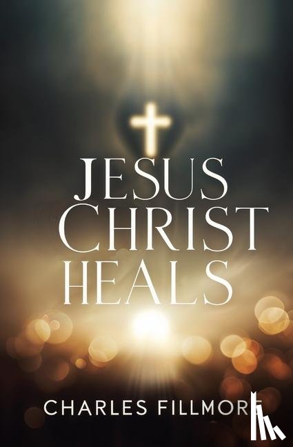 Fillmore, Charles - Jesus Christ Heals
